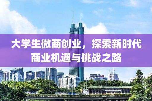 大学生微商创业，探索新时代商业机遇与挑战之路