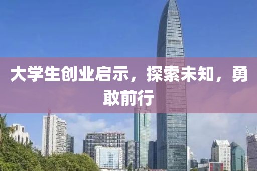 大学生创业启示，探索未知，勇敢前行