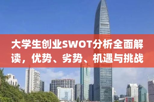 大学生创业SWOT分析全面解读，优势、劣势、机遇与挑战