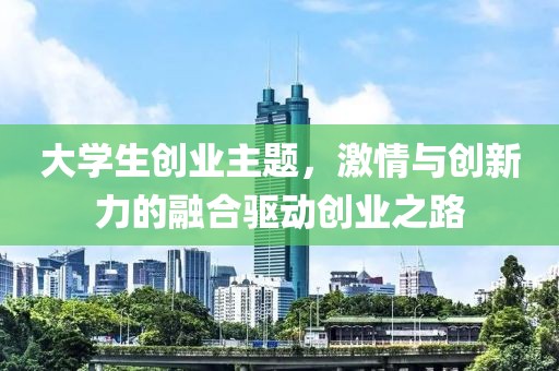 大学生创业主题，激情与创新力的融合驱动创业之路