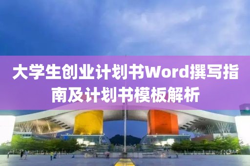 大学生创业计划书Word撰写指南及计划书模板解析