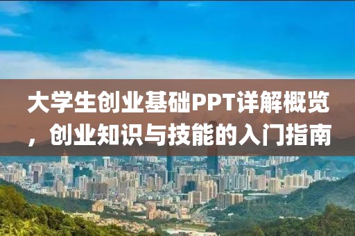 大学生创业基础PPT详解概览，创业知识与技能的入门指南