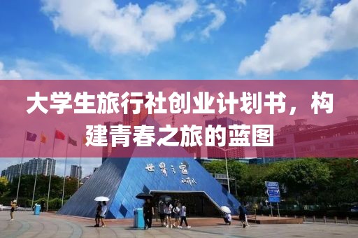 大学生旅行社创业计划书，构建青春之旅的蓝图