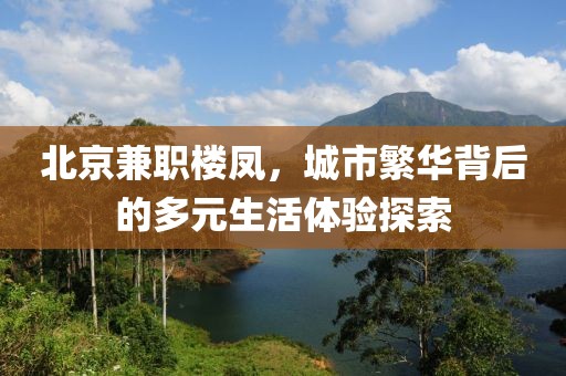 北京兼职楼凤，城市繁华背后的多元生活体验探索