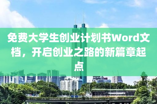 免费大学生创业计划书Word文档，开启创业之路的新篇章起点