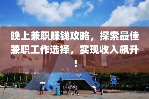 晚上兼职赚钱攻略，探索最佳兼职工作选择，实现收入飙升！