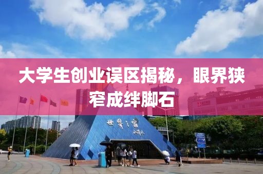 大学生创业误区揭秘，眼界狭窄成绊脚石