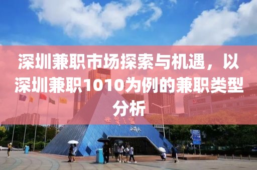 深圳兼职市场探索与机遇，以深圳兼职1010为例的兼职类型分析