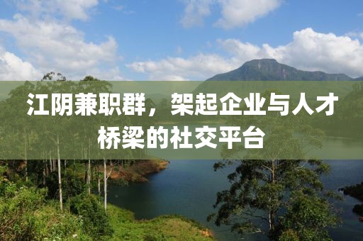 江阴兼职群，架起企业与人才桥梁的社交平台