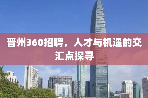 晋州360招聘，人才与机遇的交汇点探寻