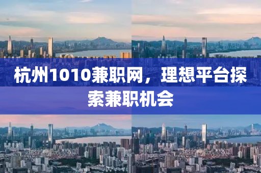 杭州1010兼职网，理想平台探索兼职机会