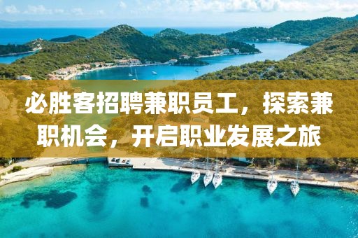 必胜客招聘兼职员工，探索兼职机会，开启职业发展之旅