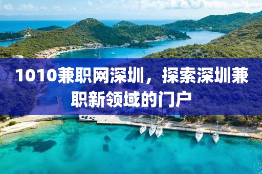 1010兼职网深圳，探索深圳兼职新领域的门户