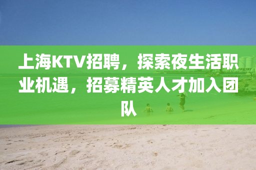 上海KTV招聘，探索夜生活职业机遇，招募精英人才加入团队