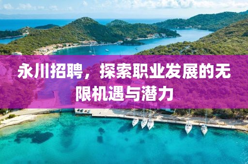 永川招聘，探索职业发展的无限机遇与潜力