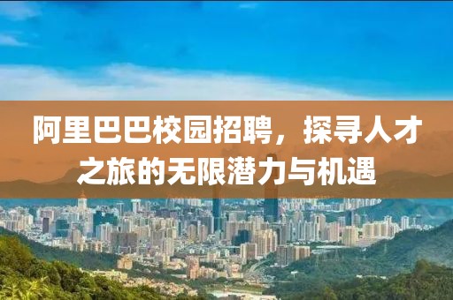 阿里巴巴校园招聘，探寻人才之旅的无限潜力与机遇