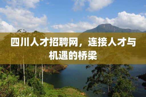 四川人才招聘网，连接人才与机遇的桥梁