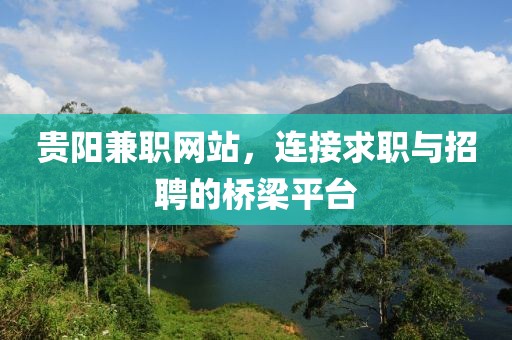 贵阳兼职网站，连接求职与招聘的桥梁平台