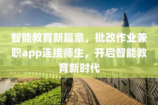 智能教育新篇章，批改作业兼职app连接师生，开启智能教育新时代