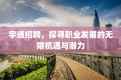 宇通招聘，探寻职业发展的无限机遇与潜力