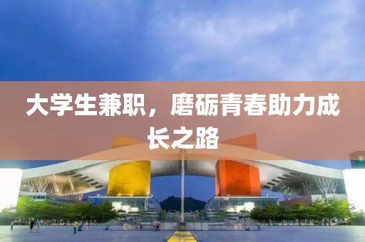 大学生兼职，磨砺青春助力成长之路