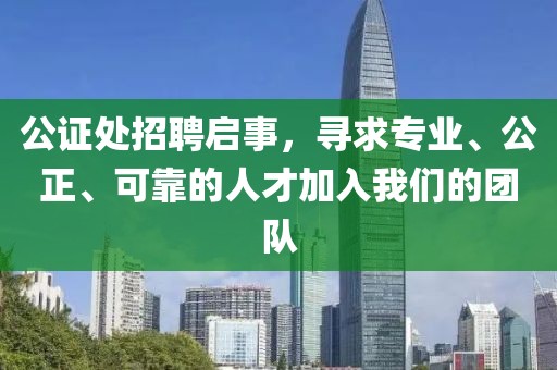 公证处招聘启事，寻求专业、公正、可靠的人才加入我们的团队