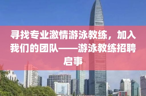 寻找专业激情游泳教练，加入我们的团队——游泳教练招聘启事