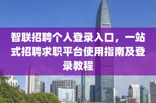 智联招聘个人登录入口，一站式招聘求职平台使用指南及登录教程