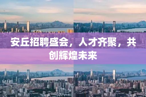 安丘招聘盛会，人才齐聚，共创辉煌未来