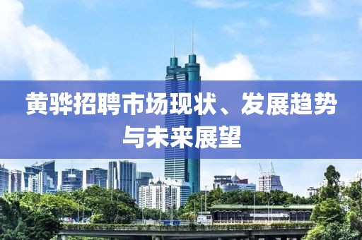 黄骅招聘市场现状、发展趋势与未来展望