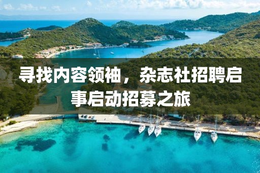 寻找内容领袖，杂志社招聘启事启动招募之旅