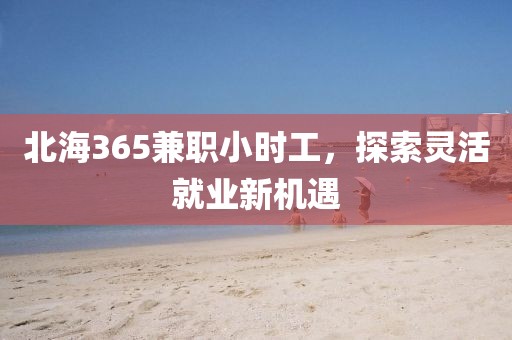 北海365兼职小时工，探索灵活就业新机遇