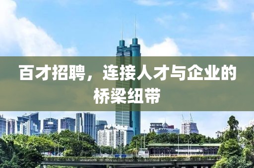 百才招聘，连接人才与企业的桥梁纽带