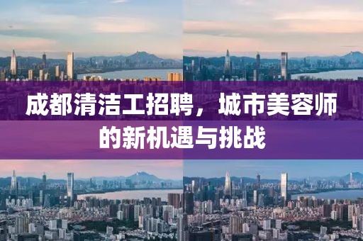 成都清洁工招聘，城市美容师的新机遇与挑战