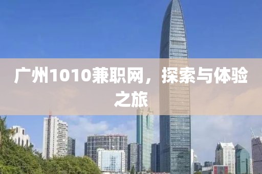 广州1010兼职网，探索与体验之旅