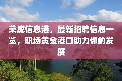 荣成信息港，最新招聘信息一览，职场黄金港口助力你的发展