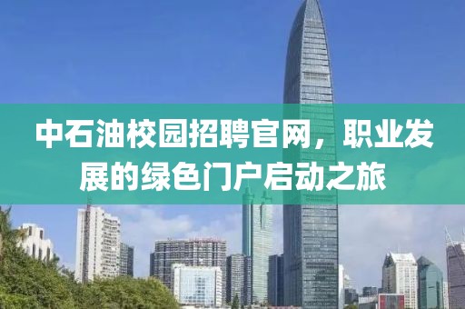 中石油校园招聘官网，职业发展的绿色门户启动之旅