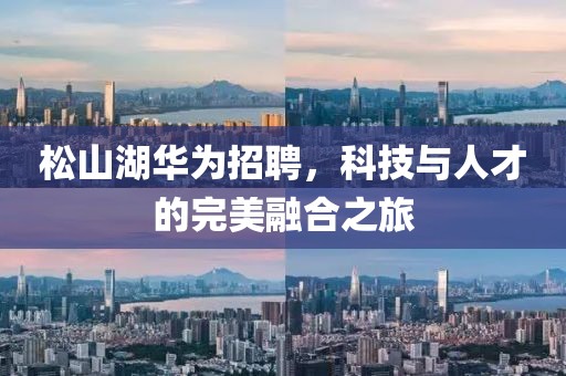 松山湖华为招聘，科技与人才的完美融合之旅