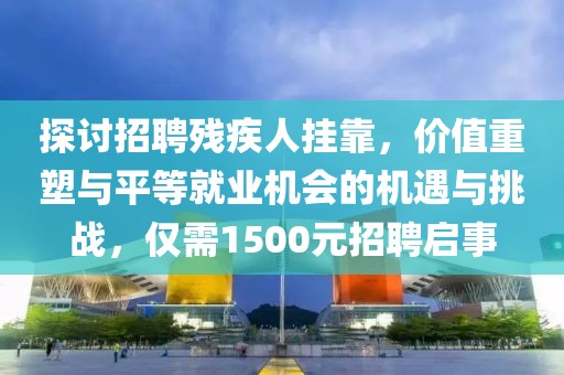 探讨招聘残疾人挂靠，价值重塑与平等就业机会的机遇与挑战，仅需1500元招聘启事