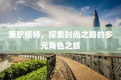 兼职模特，探索时尚之路的多元角色之旅