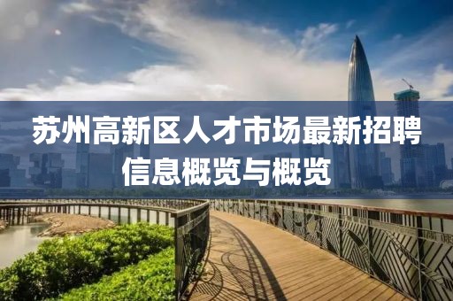 苏州高新区人才市场最新招聘信息概览与概览