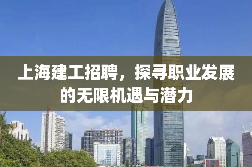 上海建工招聘，探寻职业发展的无限机遇与潜力