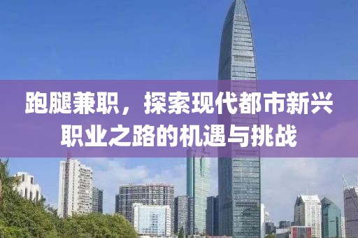 跑腿兼职，探索现代都市新兴职业之路的机遇与挑战