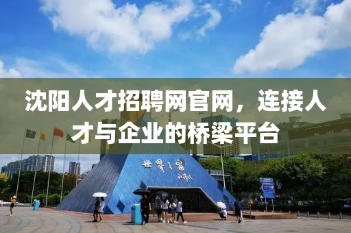 沈阳人才招聘网官网，连接人才与企业的桥梁平台