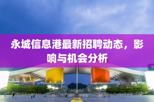 永城信息港最新招聘动态，影响与机会分析