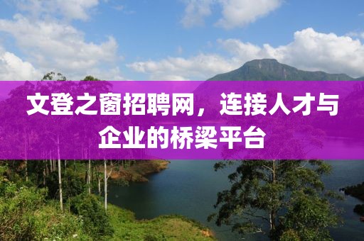 文登之窗招聘网，连接人才与企业的桥梁平台