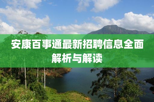 安康百事通最新招聘信息全面解析与解读