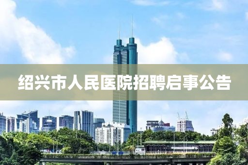 绍兴市人民医院招聘启事公告