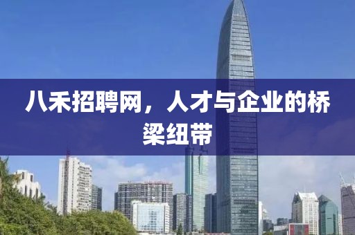 八禾招聘网，人才与企业的桥梁纽带