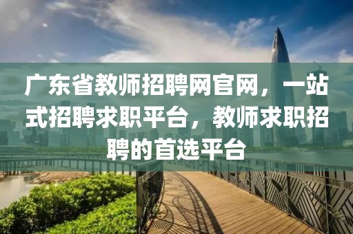 广东省教师招聘网官网，一站式招聘求职平台，教师求职招聘的首选平台